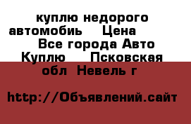 куплю недорого автомобиь  › Цена ­ 5-20000 - Все города Авто » Куплю   . Псковская обл.,Невель г.